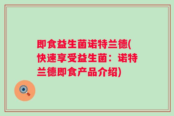 即食益生菌诺特兰德(快速享受益生菌：诺特兰德即食产品介绍)