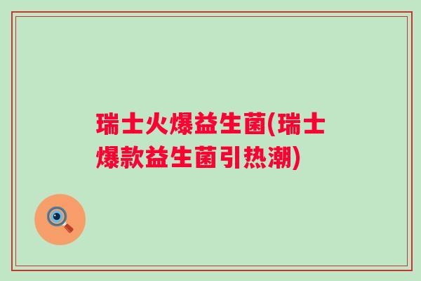 瑞士火爆益生菌(瑞士爆款益生菌引热潮)