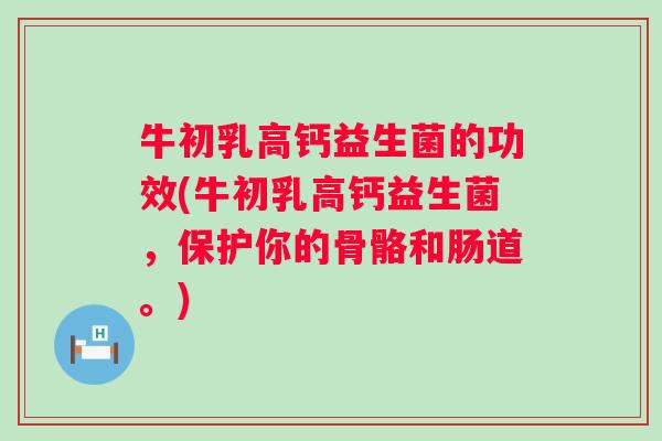 牛初乳高钙益生菌的功效(牛初乳高钙益生菌，保护你的骨骼和肠道。)