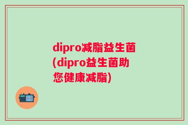 dipro减脂益生菌(dipro益生菌助您健康减脂)