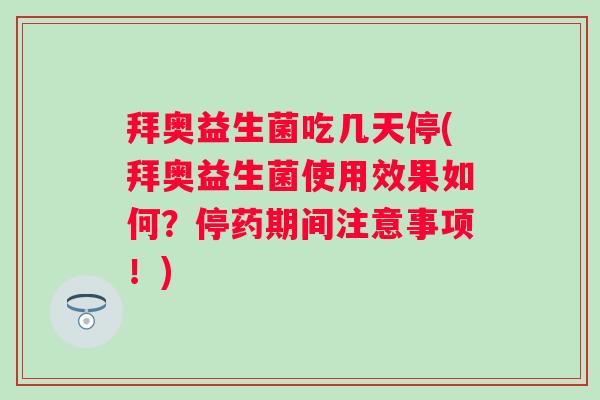 拜奥益生菌吃几天停(拜奥益生菌使用效果如何？停药期间注意事项！)