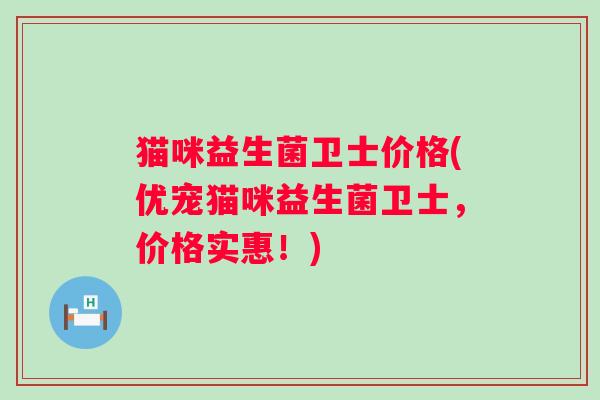 猫咪益生菌卫士价格(优宠猫咪益生菌卫士，价格实惠！)