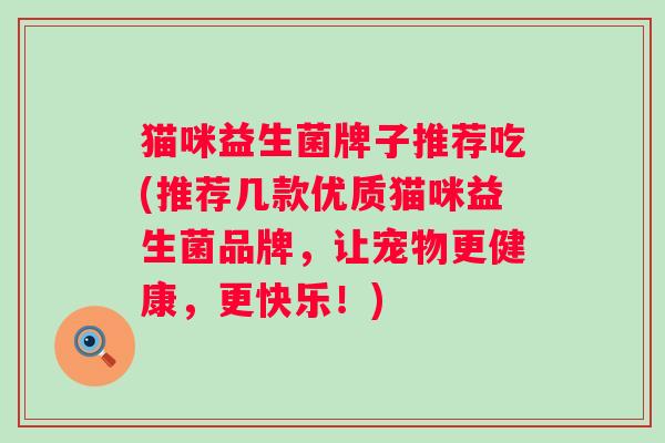 猫咪益生菌牌子推荐吃(推荐几款优质猫咪益生菌品牌，让宠物更健康，更快乐！)