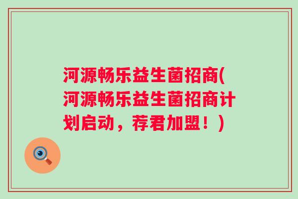 河源畅乐益生菌招商(河源畅乐益生菌招商计划启动，荐君加盟！)