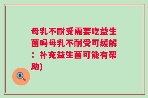 母乳不耐受需要吃益生菌吗母乳不耐受可缓解：补充益生菌可能有帮助)