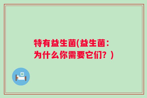 特有益生菌(益生菌：为什么你需要它们？)