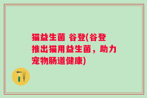 猫益生菌 谷登(谷登推出猫用益生菌，助力宠物肠道健康)