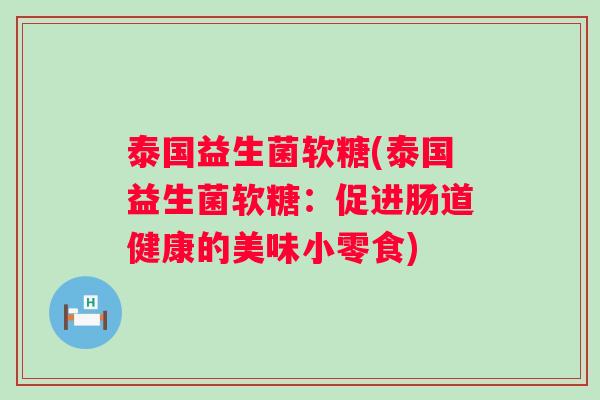 泰国益生菌软糖(泰国益生菌软糖：促进肠道健康的美味小零食)