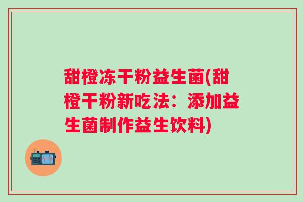 甜橙冻干粉益生菌(甜橙干粉新吃法：添加益生菌制作益生饮料)