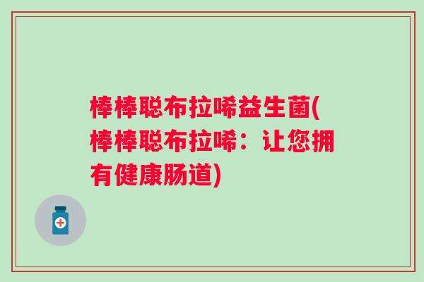 棒棒聪布拉唏益生菌(棒棒聪布拉唏：让您拥有健康肠道)