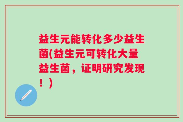 益生元能转化多少益生菌(益生元可转化大量益生菌，证明研究发现！)