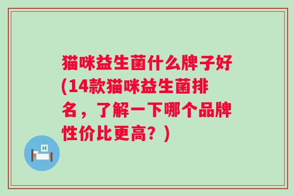 猫咪益生菌什么牌子好(14款猫咪益生菌排名，了解一下哪个品牌性价比更高？)