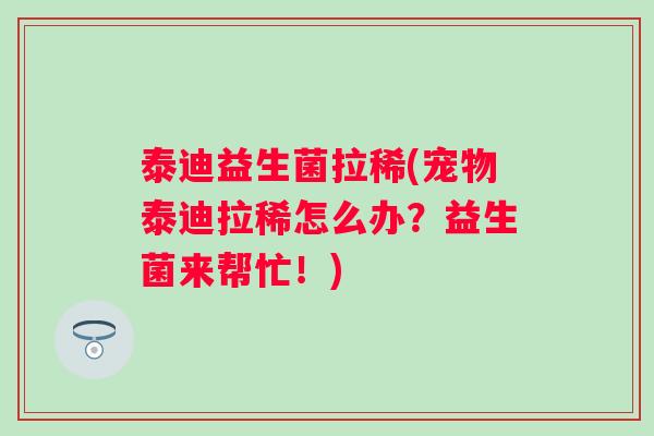 泰迪益生菌拉稀(宠物泰迪拉稀怎么办？益生菌来帮忙！)
