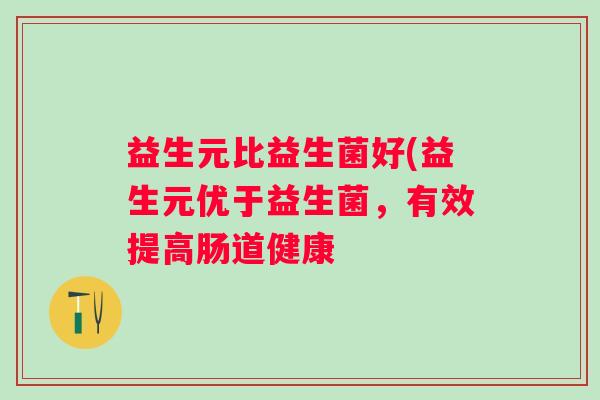 益生元比益生菌好(益生元优于益生菌，有效提高肠道健康