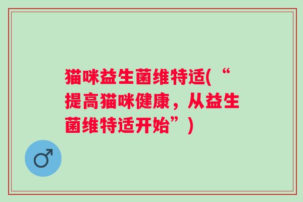 猫咪益生菌维特适(“提高猫咪健康，从益生菌维特适开始”)