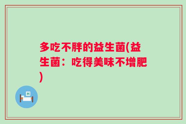 多吃不胖的益生菌(益生菌：吃得美味不增肥)