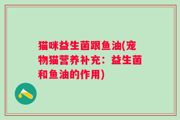 猫咪益生菌跟鱼油(宠物猫营养补充：益生菌和鱼油的作用)