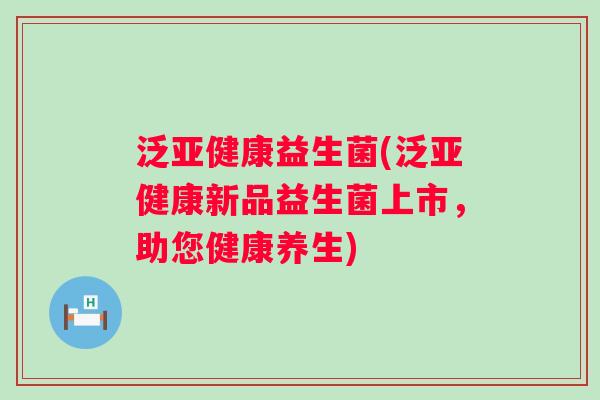 泛益生菌(泛新品益生菌上市，助您健康养生)