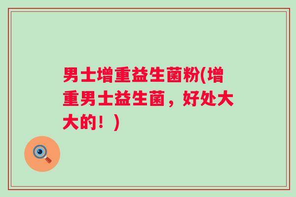 男士增重益生菌粉(增重男士益生菌，好处大大的！)