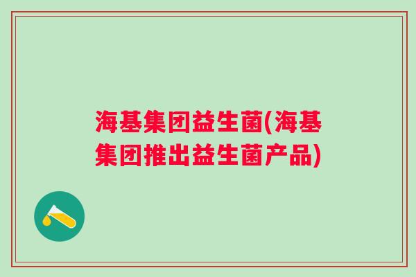 海基集团益生菌(海基集团推出益生菌产品)