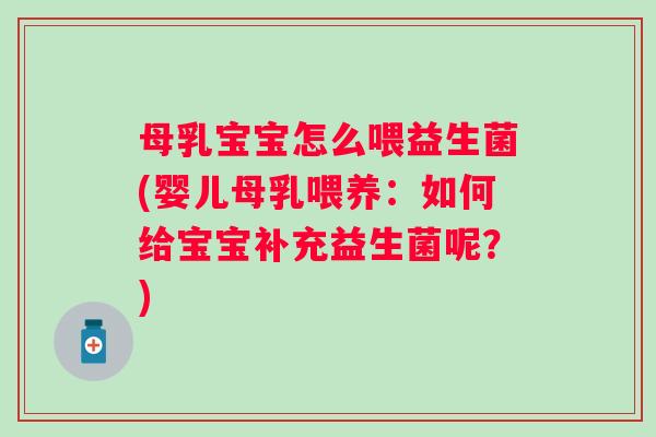 母乳宝宝怎么喂益生菌(婴儿母乳喂养：如何给宝宝补充益生菌呢？)