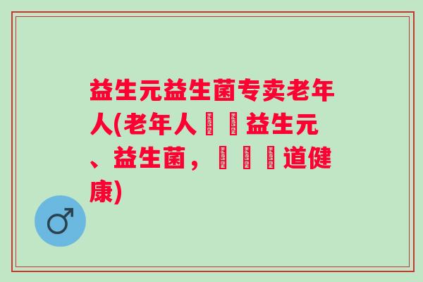 益生元益生菌专卖老年人(老年人專屬益生元、益生菌，維護腸道健康)