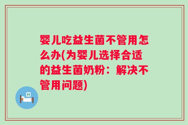 婴儿吃益生菌不管用怎么办(为婴儿选择合适的益生菌奶粉：解决不管用问题)