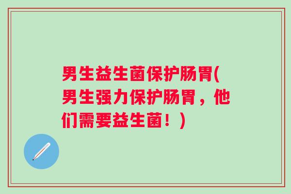 男生益生菌保护肠胃(男生强力保护肠胃，他们需要益生菌！)