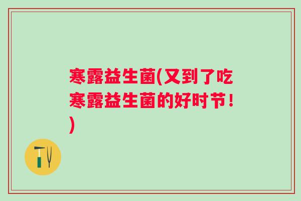 寒露益生菌(又到了吃寒露益生菌的好时节!) 寒露益生菌(又到了吃寒露益生菌的好时节!)
