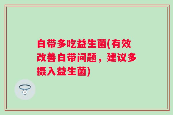 白带多吃益生菌(有效改善白带问题，建议多摄入益生菌)