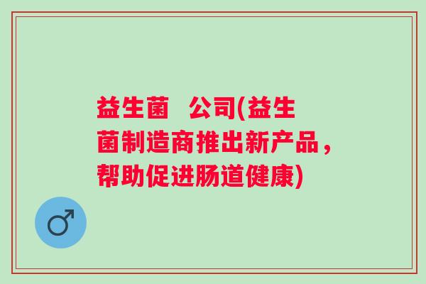 益生菌  公司(益生菌制造商推出新产品，帮助促进肠道健康)