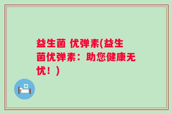 益生菌 优弹素(益生菌优弹素：助您健康无忧！)