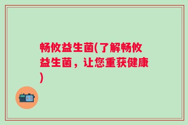 畅攸益生菌(了解畅攸益生菌，让您重获健康)