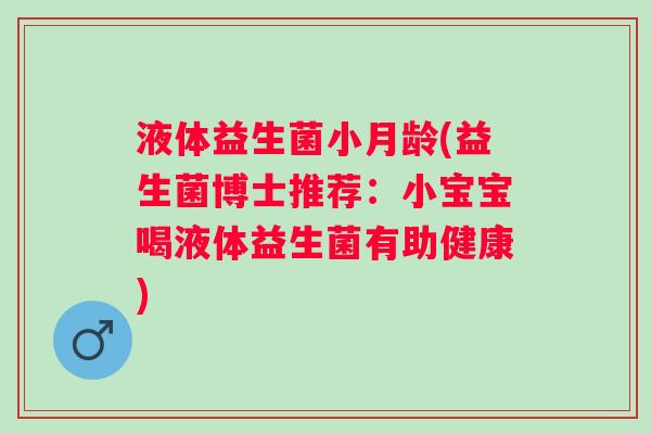 液体益生菌小月龄(益生菌博士推荐：小宝宝喝液体益生菌有助健康)