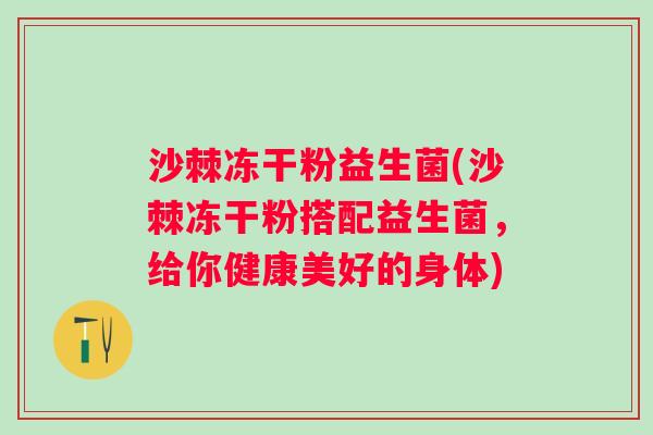 沙棘冻干粉益生菌(沙棘冻干粉搭配益生菌，给你健康美好的身体)