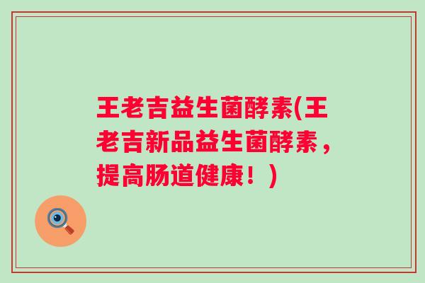 王老吉益生菌酵素(王老吉新品益生菌酵素，提高肠道健康！)