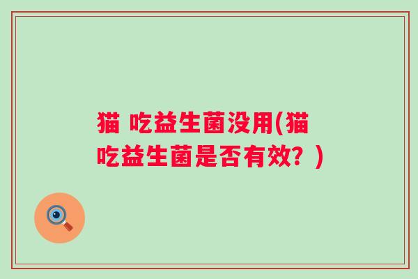 猫 吃益生菌没用(猫吃益生菌是否有效？)