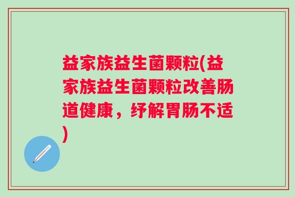 益家族益生菌颗粒(益家族益生菌颗粒改善肠道健康，纾解胃肠不适)
