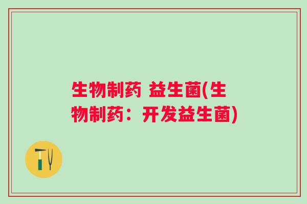 生物制药 益生菌(生物制药：开发益生菌)