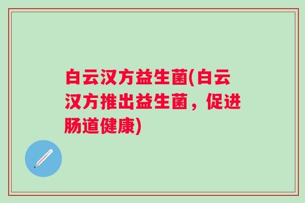 白云汉方益生菌(白云汉方推出益生菌，促进肠道健康)