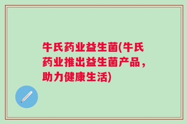 牛氏药业益生菌(牛氏药业推出益生菌产品，助力健康生活)