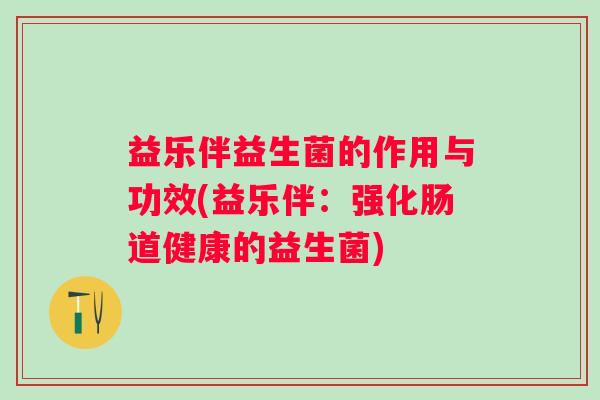 益乐伴益生菌的作用与功效(益乐伴：强化肠道健康的益生菌)