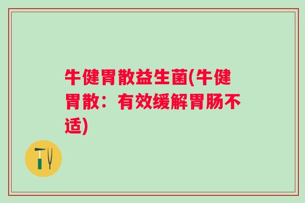 牛健胃散益生菌(牛健胃散：有效缓解胃肠不适)