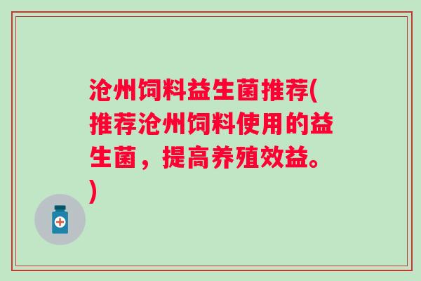 沧州饲料益生菌推荐(推荐沧州饲料使用的益生菌，提高养殖效益。)