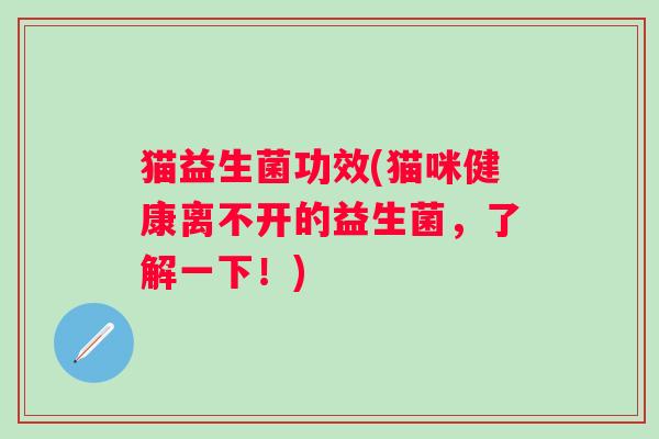 猫益生菌功效(猫咪健康离不开的益生菌，了解一下！)