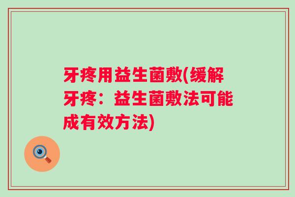 牙疼用益生菌敷(缓解牙疼：益生菌敷法可能成有效方法)