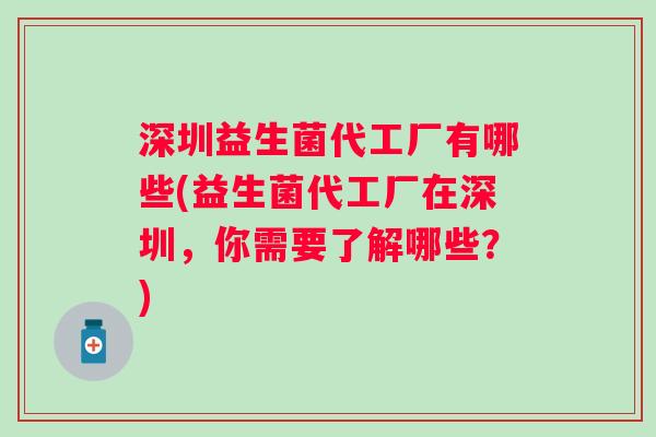 深圳益生菌代工厂有哪些(益生菌代工厂在深圳，你需要了解哪些？)