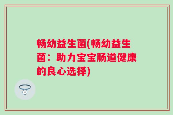 畅幼益生菌(畅幼益生菌：助力宝宝肠道健康的良心选择)