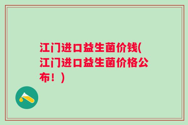 江门进口益生菌价钱(江门进口益生菌价格公布！)