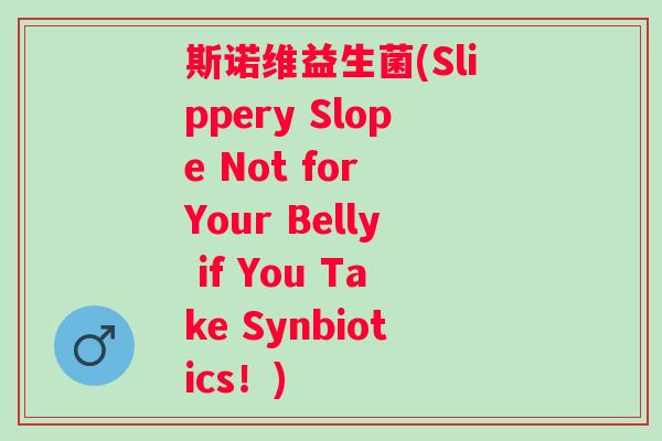 斯诺维益生菌(Slippery Slope Not for Your Belly if You Take Synbiotics！)